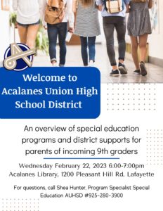 Welcome to Acalanes Union High School District - An overview of special education programs and district supports for parents of incoming 9th graders Wednesday February 22, 2023 6:00-7:00pm Acalanes Library, 1200 Pleasant Hill Rd, Lafayette — For questions, call Shea Hunter, Program Specialist Special Education AUHSD #925-280-3900