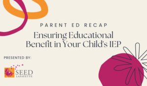 Parent Ed Recap! Ensuring Educational Benefit in Your Child's IEP, presented by SEED Lafayette